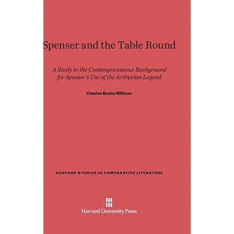 Spenser and the Table Round: A Study in the Contemporaneous Background for Spenser's Use of the Arthurian Legend