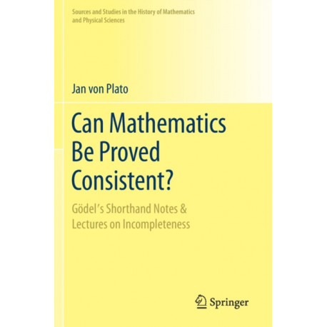 Can Mathematics Be Proved Consistent?: Godel's Shorthand Notes & Lectures on Incompleteness