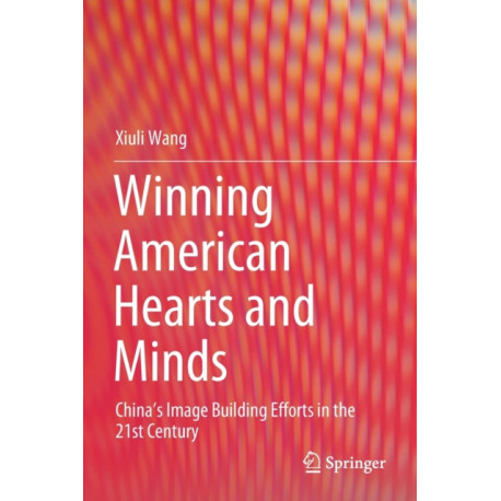 Winning American Hearts and Minds: China’s Image Building Efforts in the 21st Century