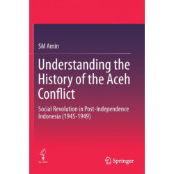 Understanding the History of the Aceh Conflict: Social Revolution in Post-Independence Indonesia (1945-1949)
