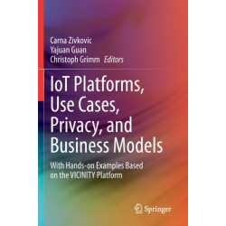 IoT Platforms, Use Cases, Privacy, and Business Models: With Hands-on Examples Based on the VICINITY Platform