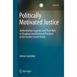 Politically Motivated Justice: Authoritarian Legacies and Their Role in Shaping Constitutional Practices in the Former Soviet Union