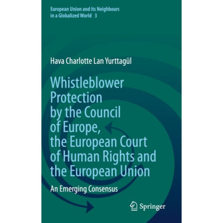Whistleblower Protection by the Council of Europe, the European Court of Human Rights and the European Union: An Emerging Consensus