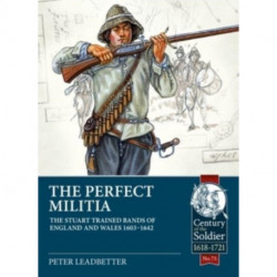 The The Perfect Militia: The Stuart Trained Bands of England and Wales 1603-1642