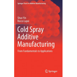 Cold Spray Additive Manufacturing: From Fundamentals to Applications
