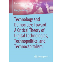 Technology and Democracy: Toward A Critical Theory of Digital Technologies, Technopolitics, and Technocapitalism