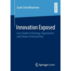Innovation Exposed: Case Studies of Strategy, Organization and Culture in Heterarchies