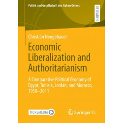 Economic Liberalization and Authoritarianism: A Comparative Political Economy of Egypt, Tunisia, Jordan, and Morocco, 1950-2011