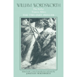 William Wordsworth: The Pedlar, Tintern Abbey, the Two-Part Prelude