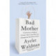 Bad Mother: A Chronicle of Maternal Crimes, Minor Calamities, and Occasional Moments of Grace