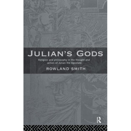 Julian's Gods: Religion and Philosophy in the Thought and Action of Julian the Apostate