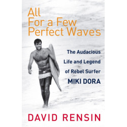 All For A Few Perfect Waves: The Audacious Life and Legend of Rebel Surfer Miki Dora