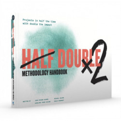 Half Double Methodology Handbook: Projects in Half the Time With Double the Impact