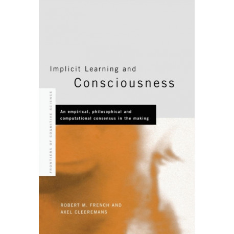 Implicit Learning and Consciousness: An Empirical, Philosophical and Computational Consensus in the Making
