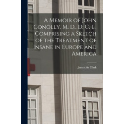 A Memoir of John Conolly, M. D., D. C. L., Comprising a Sketch of the Treatment of Insane in Europe and America