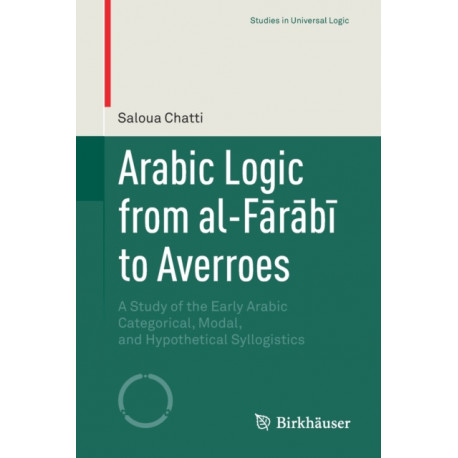 Arabic Logic from al-Farabi to Averroes: A Study of the Early Arabic Categorical, Modal, and Hypothetical Syllogistics
