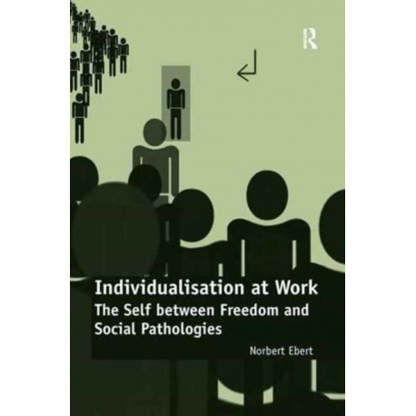 Individualisation at Work: The Self between Freedom and Social Pathologies