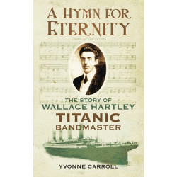 A Hymn for Eternity: The Story of Wallace Hartley, Titanic Bandmaster