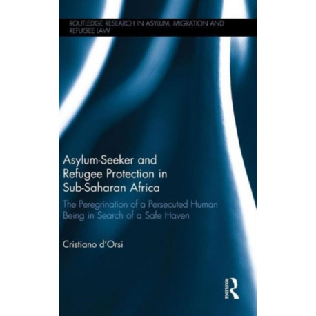 Asylum-Seeker and Refugee Protection in Sub-Saharan Africa: The Peregrination of a Persecuted Human Being in Search of a Safe Haven