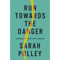 Run Towards The Danger: Confrontations with a Body of Memory