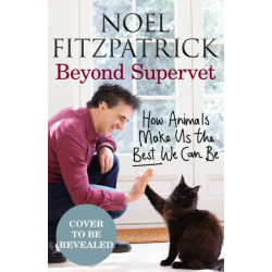 Beyond Supervet: How Animals Make Us The Best We Can Be: The New Number 1 Sunday Times Bestseller
