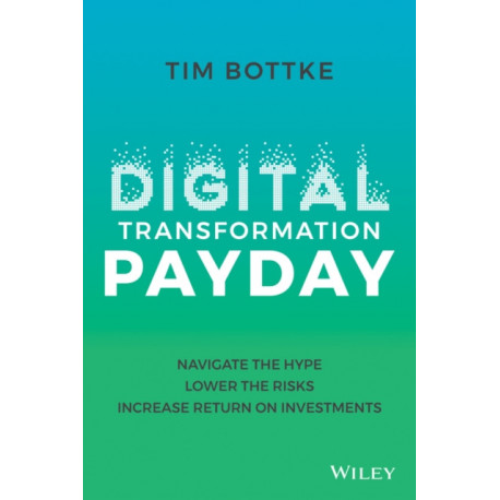 Digital Transformation Payday: Navigate the Hype, Lower the Risks, Increase Return on Investments