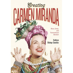 Creating Carmen Miranda: Race, Camp, and Transnational Stardom