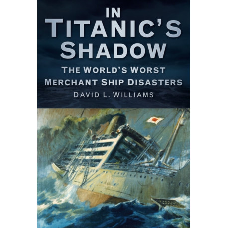In Titanic's Shadow: The World's Worst Merchant Ship Disasters
