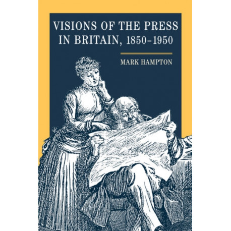 Visions of the Press in Britain, 1850-1950
