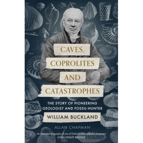 Caves, Coprolites and Catastrophes: The Story of Pioneering Geologist and Fossil-Hunter William Buckland