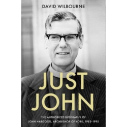 Just John: The Authorized Biography of John Habgood, Archbishop of York, 1983-1995