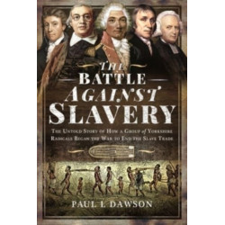 The Battle Against Slavery: The Untold Story of How a Group of Yorkshire Radicals Began the War to End the Slave Trade