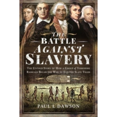The Battle Against Slavery: The Untold Story of How a Group of Yorkshire Radicals Began the War to End the Slave Trade