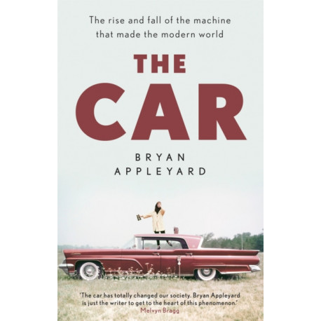 The Car: The rise and fall of the machine that made the modern world