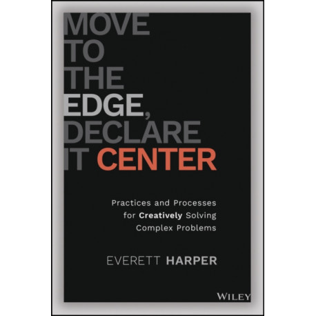 Move to the Edge, Declare it Center: Practices and Processes for Creatively Solving Complex Problems