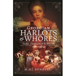 Georgian Harlots and Whores: Fame, Fashion & Fortune