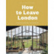 How to Leave London: Escape the city, find space, reinvent your life.