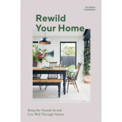 Rewild Your Home: Bring the Outside In and Live Well Through Nature
