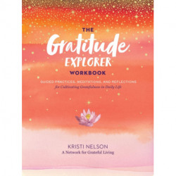 Gratitude Explorer Workbook: Guided Practices, Meditations and Reflections for Cultivating Gratefulness in Daily Life