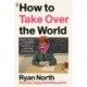 How to Take Over the World: Practical Schemes and Scientific Solutions for the Aspiring Supervillain