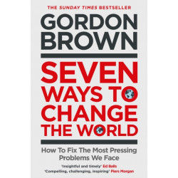 Seven Ways to Change the World: How To Fix The Most Pressing Problems We Face