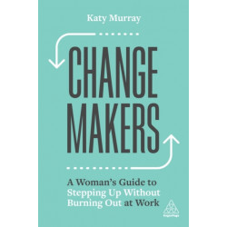 Change Makers: A Woman’s Guide to Stepping Up Without Burning Out at Work