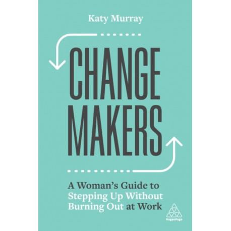 Change Makers: A Woman’s Guide to Stepping Up Without Burning Out at Work