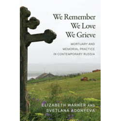 We Remember, We Love, We Grieve: Mortuary and Memorial Practice in Contemporary Russia