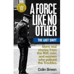 A Force Like No Other 3: The Last Shift: The Final Selection of Real Stories from the Ruc Men and Women Who Policed the Troubles