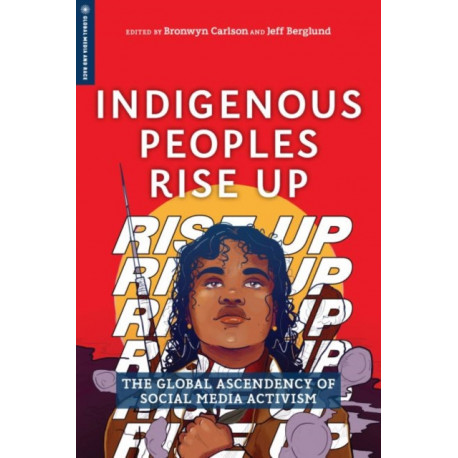 Indigenous Peoples Rise Up: The Global Ascendency of Social Media Activism