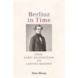 Berlioz in Time: From Early Recognition to Lasting Renown