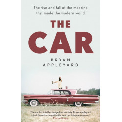 The Car: The rise and fall of the machine that made the modern world