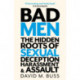 Bad Men: The Hidden Roots of Sexual Deception, Harassment and Assault