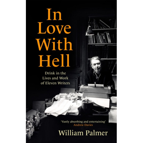 In Love with Hell: Drink in the Lives and Work of Eleven Writers